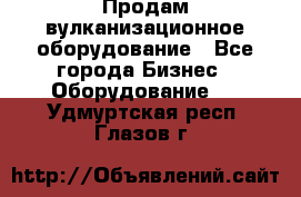 Продам вулканизационное оборудование - Все города Бизнес » Оборудование   . Удмуртская респ.,Глазов г.